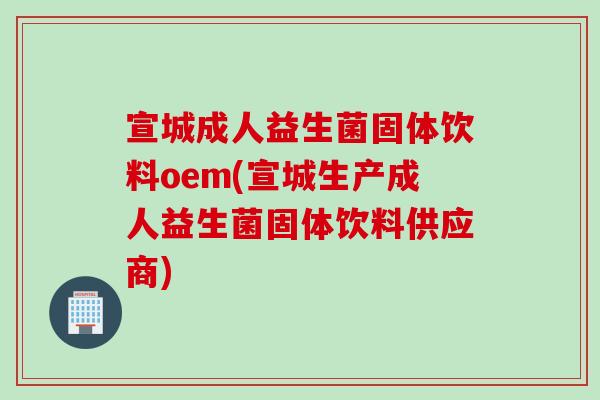 宣城成人益生菌固体饮料oem(宣城生产成人益生菌固体饮料供应商) 宣城成人益生菌固体饮料oem(宣城生产成人益生菌固体饮料供应商)