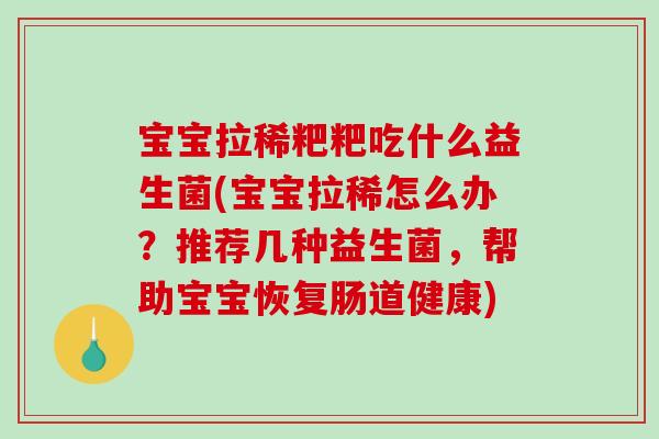 宝宝拉稀粑粑吃什么益生菌(宝宝拉稀怎么办？推荐几种益生菌，帮助宝宝恢复肠道健康)