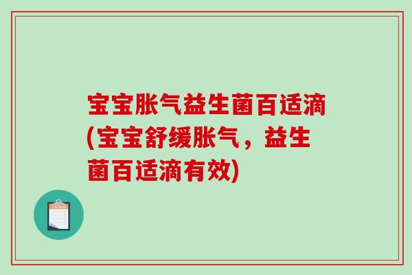 宝宝胀气益生菌百适滴(宝宝舒缓胀气，益生菌百适滴有效)