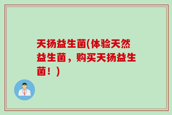 天扬益生菌(体验天然益生菌，购买天扬益生菌！)