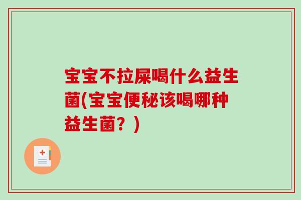 宝宝不拉屎喝什么益生菌(宝宝便秘该喝哪种益生菌？)