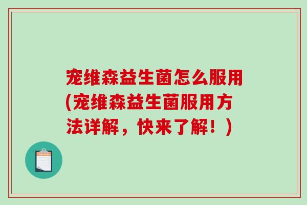 宠维森益生菌怎么服用(宠维森益生菌服用方法详解，快来了解！)