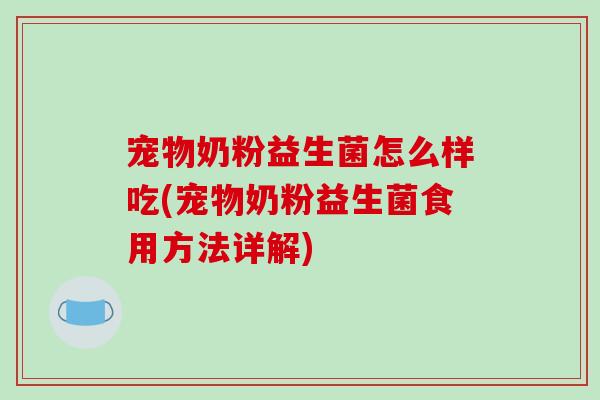 宠物奶粉益生菌怎么样吃(宠物奶粉益生菌食用方法详解)