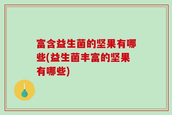富含益生菌的坚果有哪些(益生菌丰富的坚果有哪些)