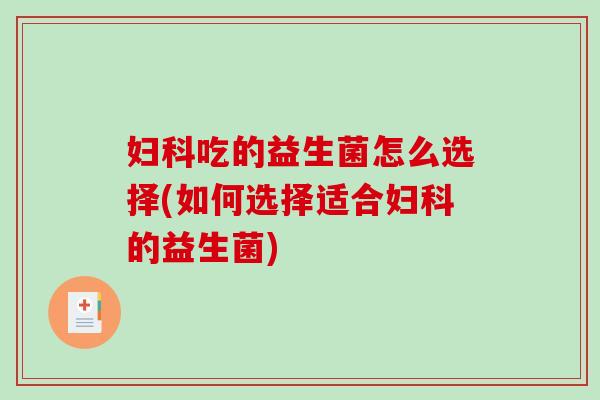 吃的益生菌怎么选择(如何选择适合的益生菌) 吃的益生菌怎么选择(如何选择适合的益生菌)