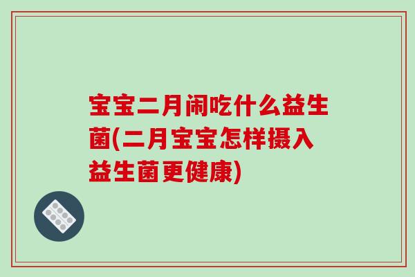 宝宝二月闹吃什么益生菌(二月宝宝怎样摄入益生菌更健康)