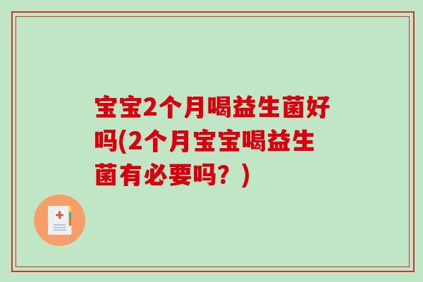 宝宝2个月喝益生菌好吗(2个月宝宝喝益生菌有必要吗？)