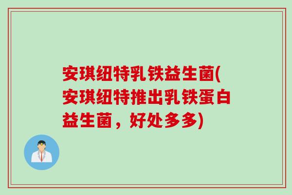 安琪纽特乳铁益生菌(安琪纽特推出乳铁蛋白益生菌，好处多多)