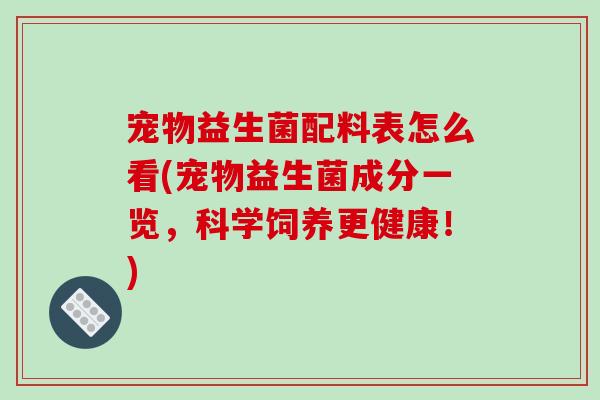 宠物益生菌配料表怎么看(宠物益生菌成分一览，科学饲养更健康！)