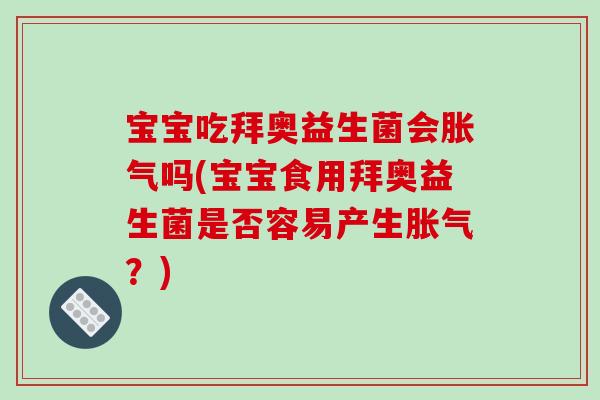 宝宝吃拜奥益生菌会胀气吗(宝宝食用拜奥益生菌是否容易产生胀气？)