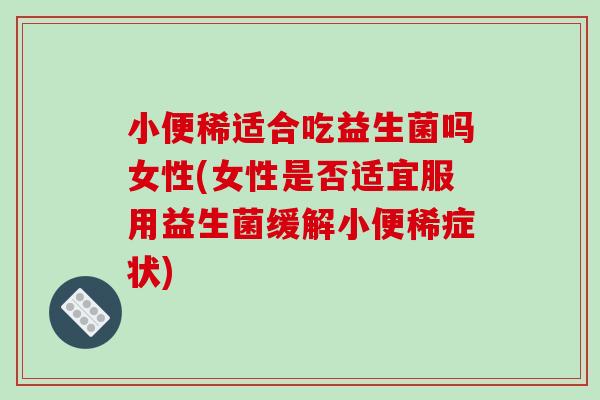 小便稀适合吃益生菌吗女性(女性是否适宜服用益生菌缓解小便稀症状)
