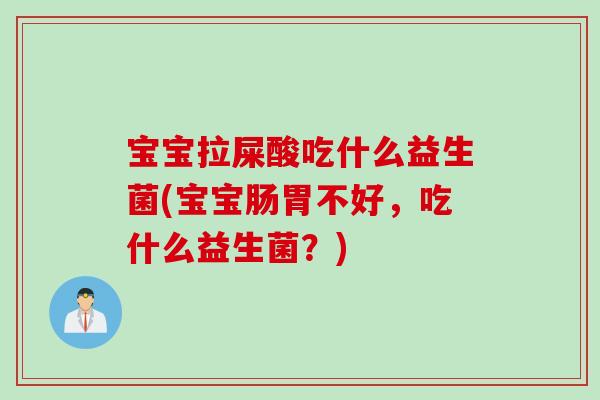 宝宝拉屎酸吃什么益生菌(宝宝肠胃不好，吃什么益生菌？)