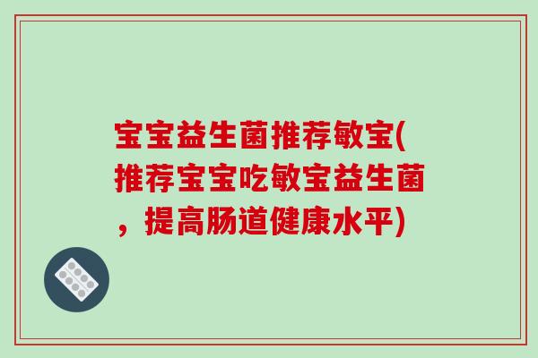 宝宝益生菌推荐敏宝(推荐宝宝吃敏宝益生菌，提高肠道健康水平)
