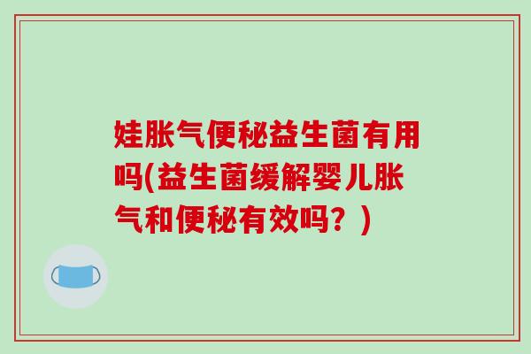 娃益生菌有用吗(益生菌缓解婴儿和有效吗?) 娃益生菌有用吗(益生菌缓解婴儿和有效吗?)