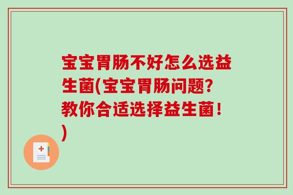 宝宝胃肠不好怎么选益生菌(宝宝胃肠问题？教你合适选择益生菌！)