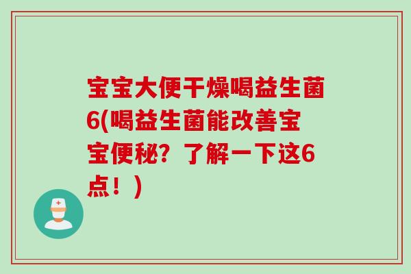 宝宝大便干燥喝益生菌6(喝益生菌能改善宝宝便秘？了解一下这6点！)