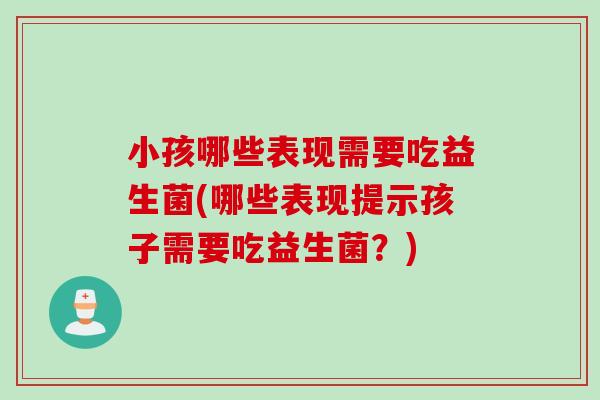 小孩哪些表现需要吃益生菌(哪些表现提示孩子需要吃益生菌？)