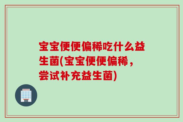 宝宝便便偏稀吃什么益生菌(宝宝便便偏稀，尝试补充益生菌)