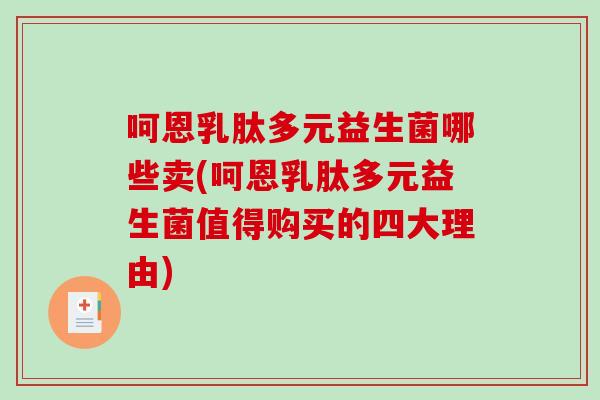 呵恩乳肽多元益生菌哪些卖(呵恩乳肽多元益生菌值得购买的四大理由)