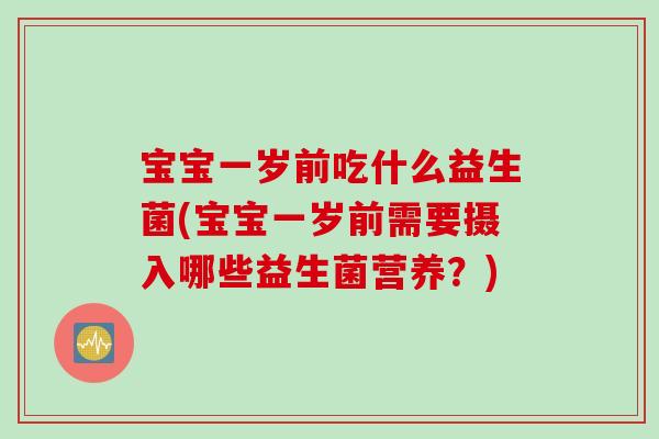 宝宝一岁前吃什么益生菌(宝宝一岁前需要摄入哪些益生菌营养？)
