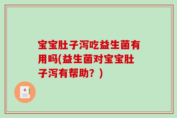 宝宝肚子泻吃益生菌有用吗(益生菌对宝宝肚子泻有帮助？)