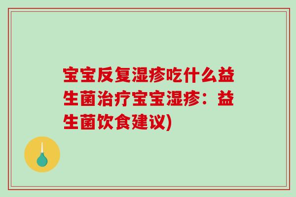 宝宝反复湿疹吃什么益生菌治疗宝宝湿疹：益生菌饮食建议)