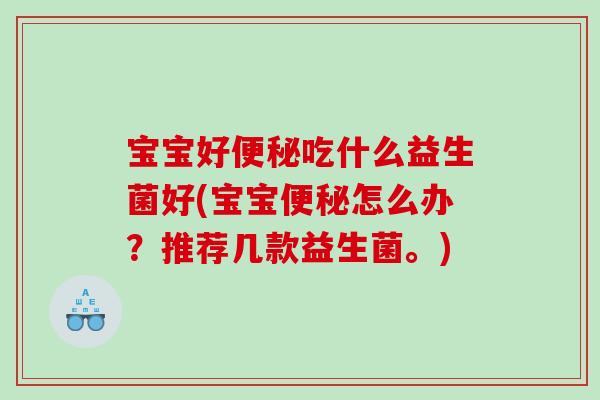 宝宝好便秘吃什么益生菌好(宝宝便秘怎么办？推荐几款益生菌。)