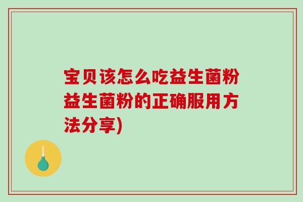 宝贝该怎么吃益生菌粉益生菌粉的正确服用方法分享)