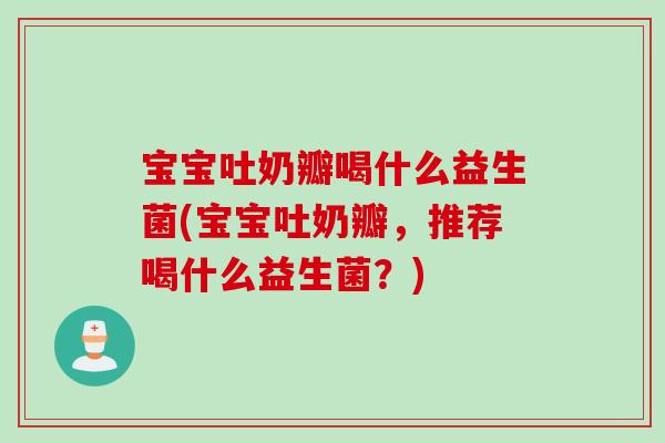 宝宝吐奶瓣喝什么益生菌(宝宝吐奶瓣，推荐喝什么益生菌？)