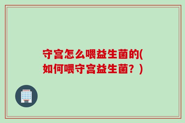 守宫怎么喂益生菌的(如何喂守宫益生菌？)