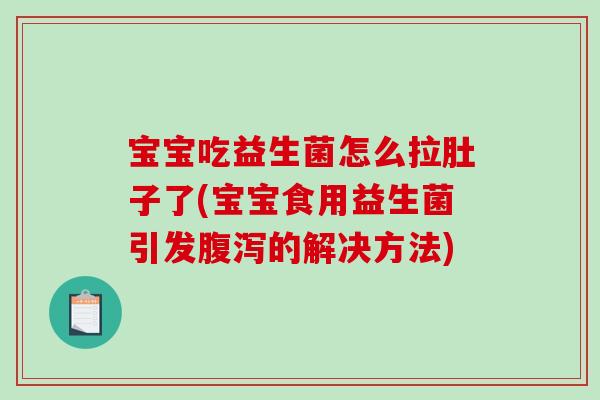 宝宝吃益生菌怎么拉肚子了(宝宝食用益生菌引发腹泻的解决方法)