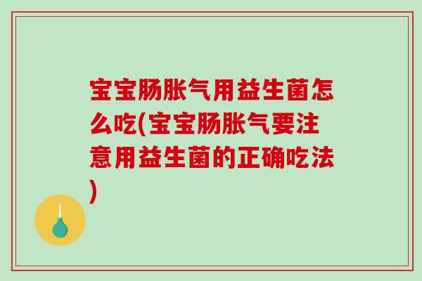 宝宝肠胀气用益生菌怎么吃(宝宝肠胀气要注意用益生菌的正确吃法)