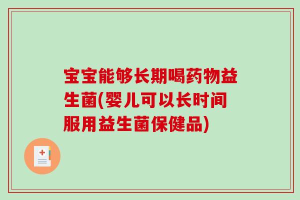 宝宝能够长期喝药物益生菌(婴儿可以长时间服用益生菌保健品)