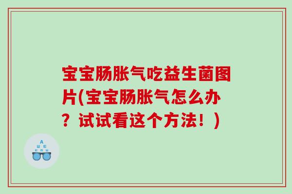 宝宝肠胀气吃益生菌图片(宝宝肠胀气怎么办？试试看这个方法！)