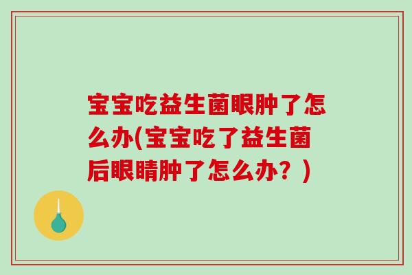 宝宝吃益生菌眼肿了怎么办(宝宝吃了益生菌后眼睛肿了怎么办？)