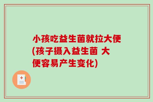 小孩吃益生菌就拉大便(孩子摄入益生菌 大便容易产生变化)