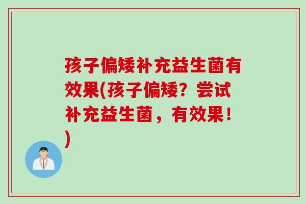 孩子偏矮补充益生菌有效果(孩子偏矮?尝试补充益生菌,有效果!) 孩子偏矮补充益生菌有效果(孩子偏矮?尝试补充益生菌,有效果!)