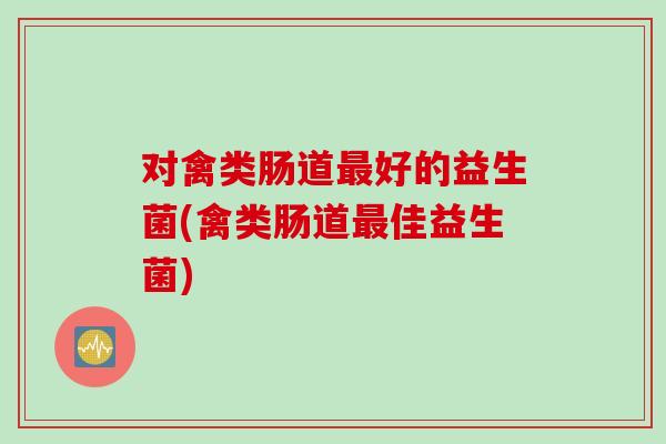 对禽类肠道最好的益生菌(禽类肠道最佳益生菌)