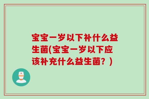 宝宝一岁以下补什么益生菌(宝宝一岁以下应该补充什么益生菌？)