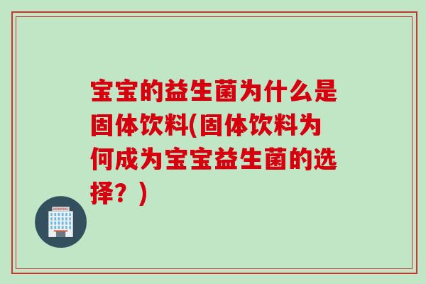 宝宝的益生菌为什么是固体饮料(固体饮料为何成为宝宝益生菌的选择?) 宝宝的益生菌为什么是固体饮料(固体饮料为何成为宝宝益生菌的选择?)