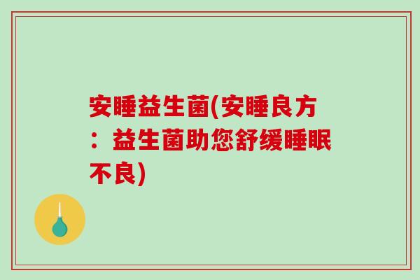 安睡益生菌(安睡良方：益生菌助您舒缓睡眠不良)