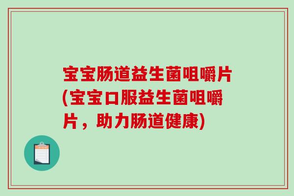 宝宝肠道益生菌咀嚼片(宝宝口服益生菌咀嚼片，助力肠道健康)
