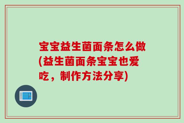 宝宝益生菌面条怎么做(益生菌面条宝宝也爱吃，制作方法分享)