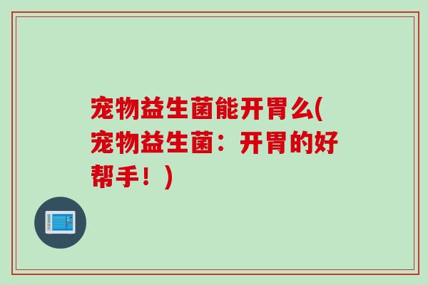宠物益生菌能开胃么(宠物益生菌：开胃的好帮手！)