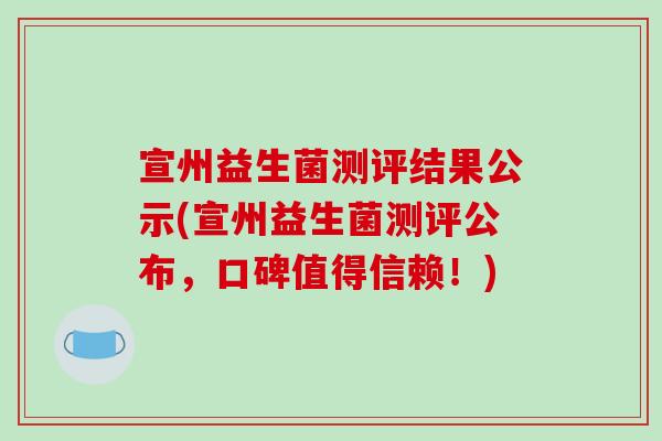 宣州益生菌测评结果公示(宣州益生菌测评公布，口碑值得信赖！)