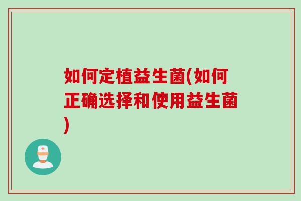 如何定植益生菌(如何正确选择和使用益生菌)