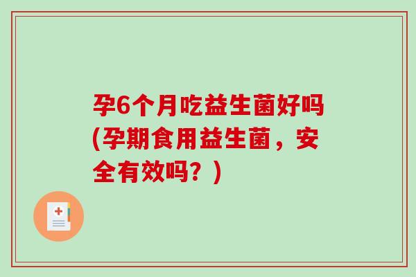 孕6个月吃益生菌好吗(孕期食用益生菌，安全有效吗？)