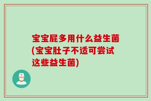 宝宝屁多用什么益生菌(宝宝肚子不适可尝试这些益生菌)