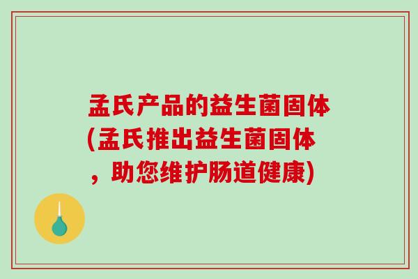 孟氏产品的益生菌固体(孟氏推出益生菌固体，助您维护肠道健康)