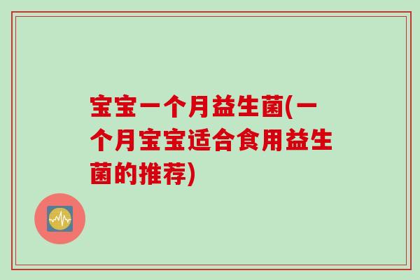 宝宝一个月益生菌(一个月宝宝适合食用益生菌的推荐)